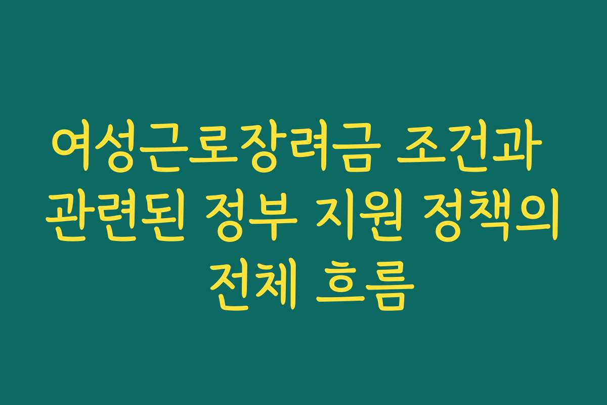 여성근로장려금 조건과 관련된 정부 지원 정책의 전체 흐름