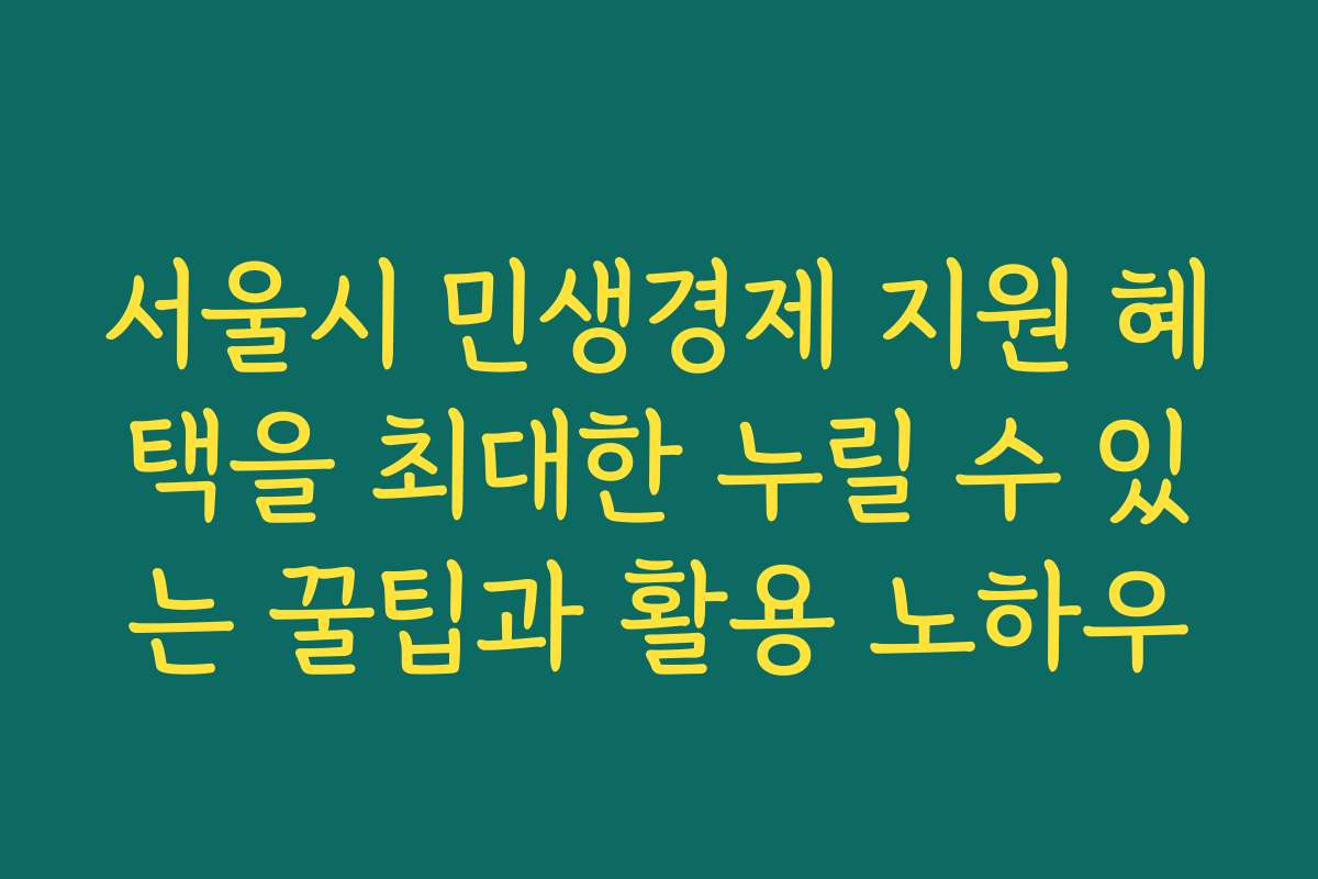 서울시 민생경제 지원 혜택을 최대한 누릴 수 있는 꿀팁과 활용 노하우