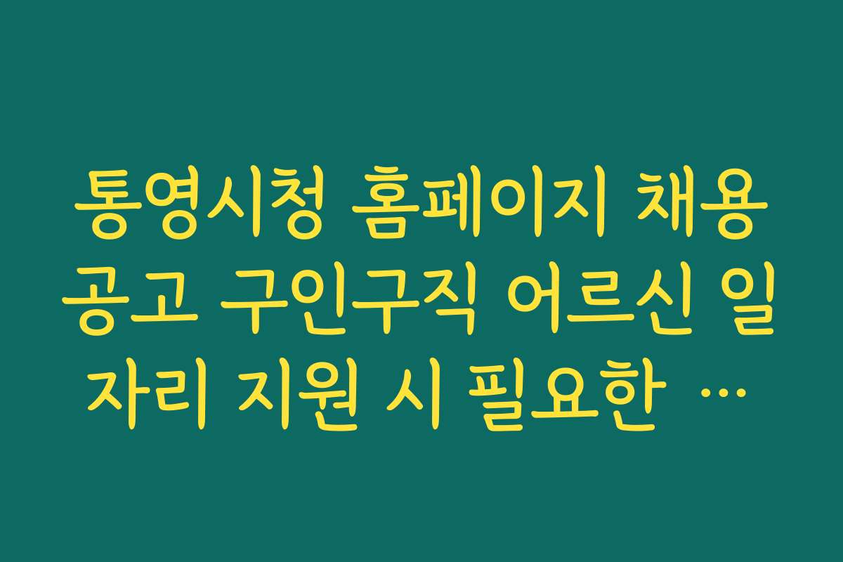 통영시청 홈페이지 채용공고 구인구직 어르신 일자리 지원 시 필요한 서류와 절차 체크리스트