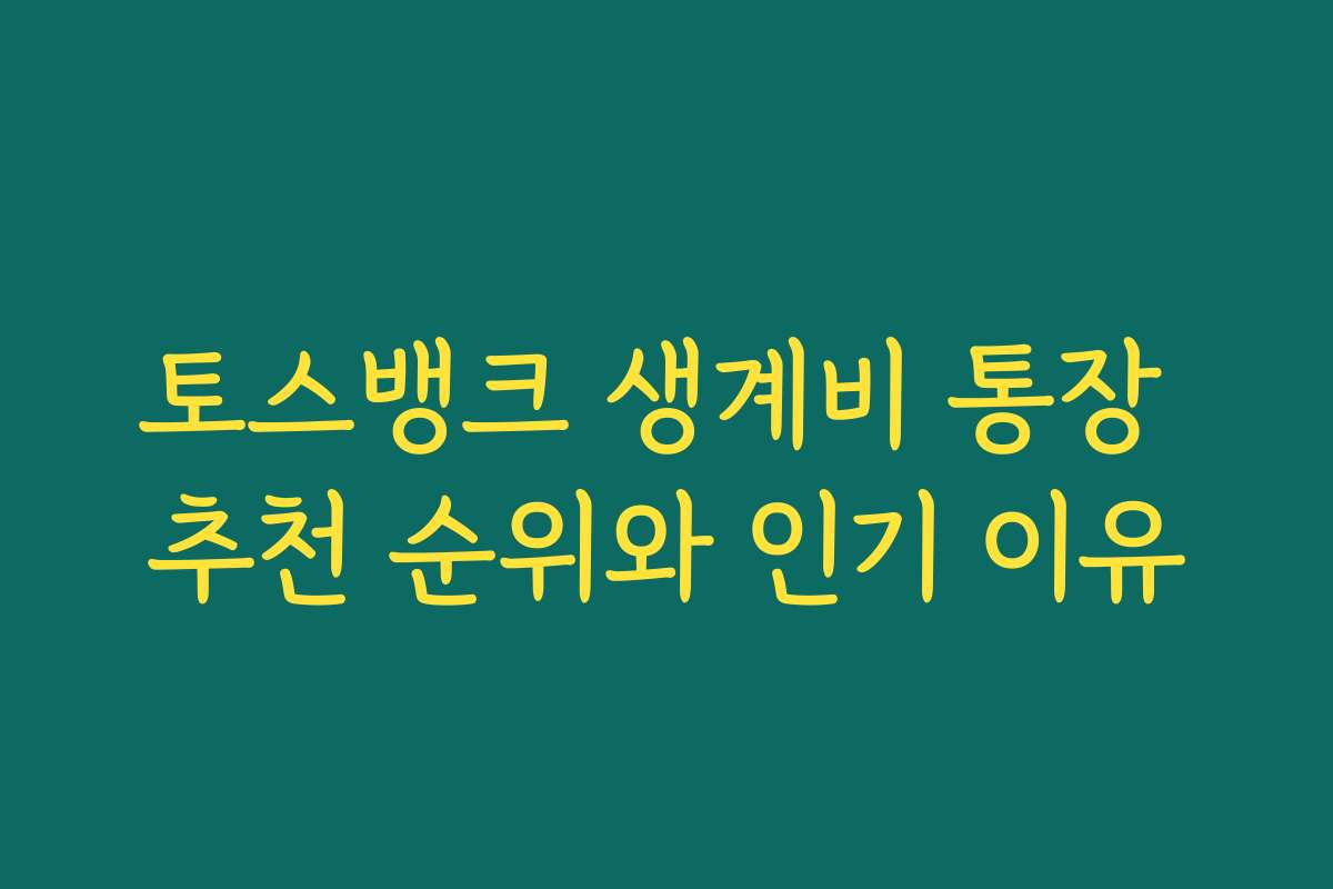토스뱅크 생계비 통장 추천 순위와 인기 이유