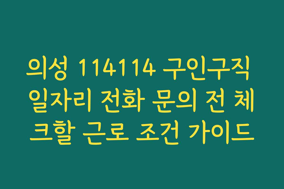 의성 114114 구인구직 일자리 전화 문의 전 체크할 근로 조건 가이드