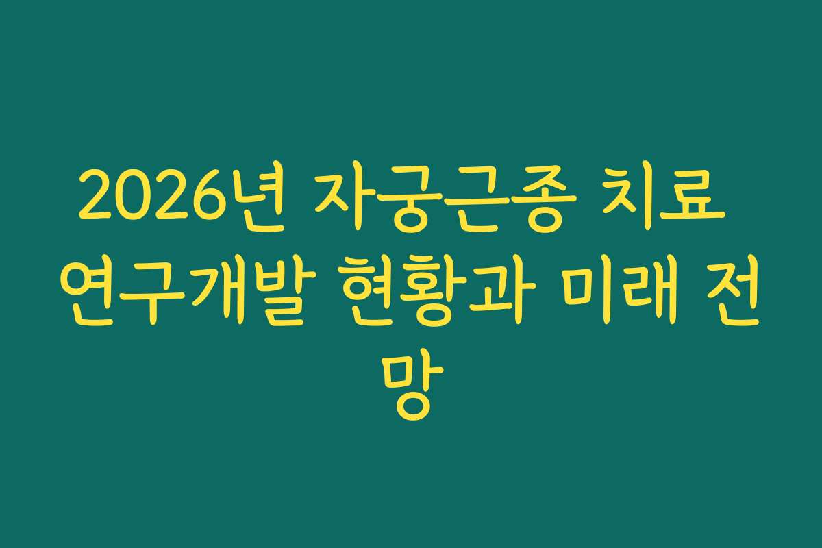 2026년 자궁근종 치료 연구개발 현황과 미래 전망