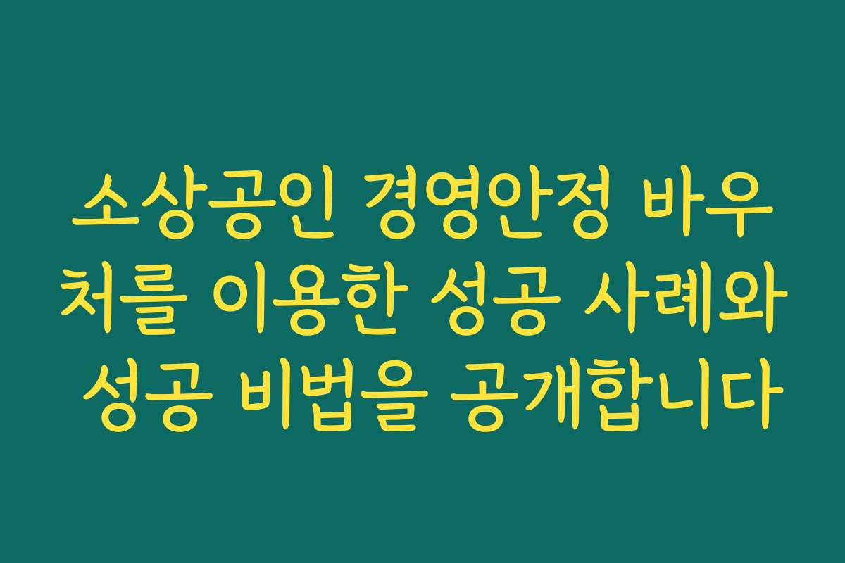 소상공인 경영안정 바우처를 이용한 성공 사례와 성공 비법을 공개합니다