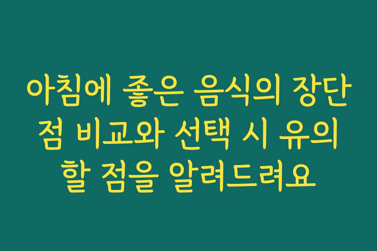 아침에 좋은 음식의 장단점 비교와 선택 시 유의할 점을 알려드려요