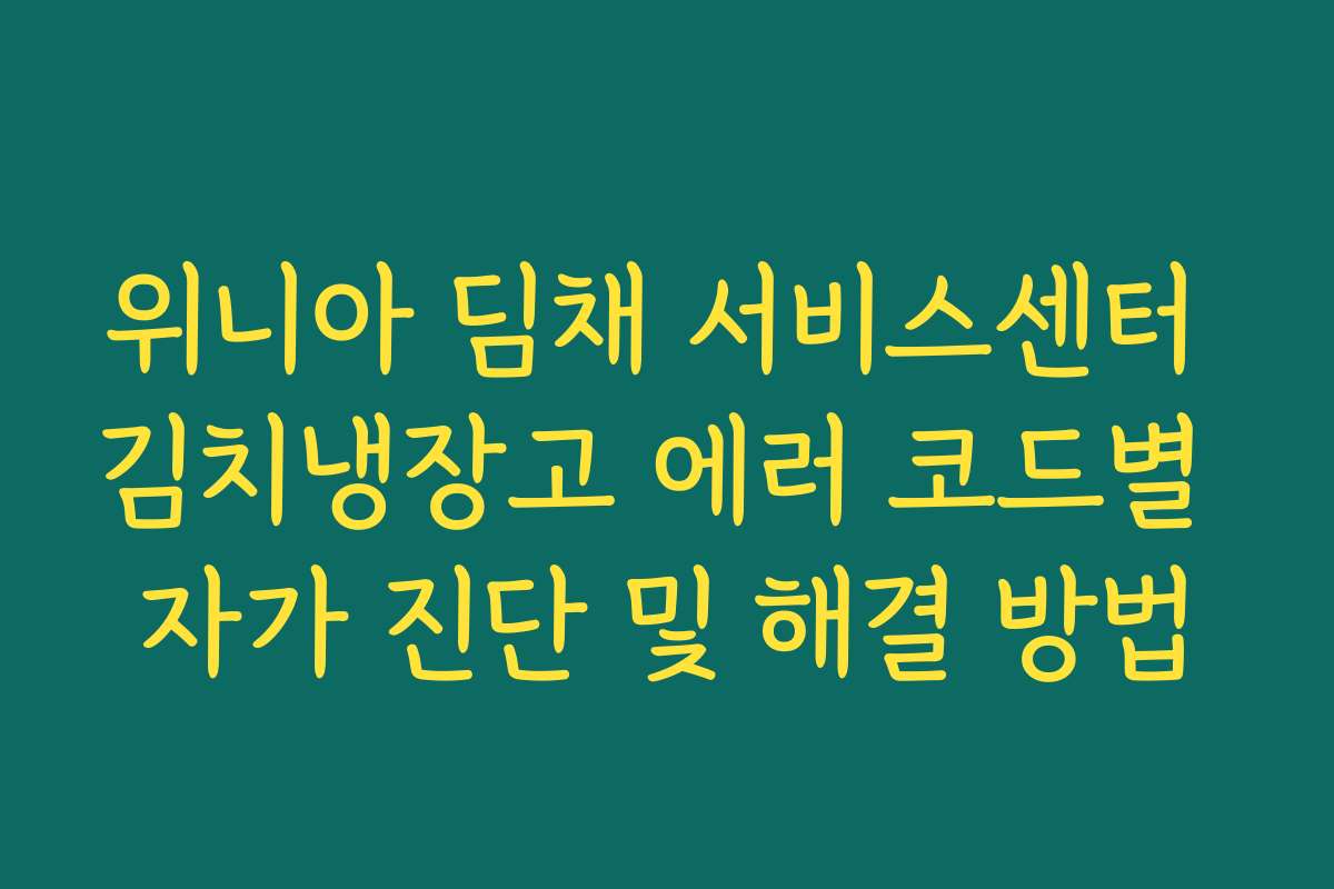 위니아 딤채 서비스센터 김치냉장고 에러 코드별 자가 진단 및 해결 방법