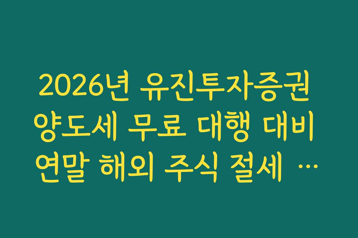 2026년 유진투자증권 양도세 무료 대행 대비 연말 해외 주식 절세 전략