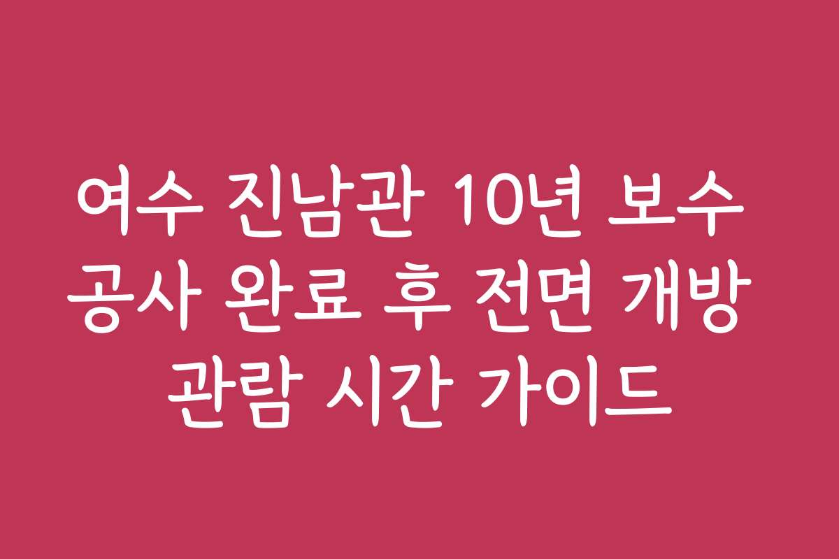 여수 진남관 10년 보수 공사 완료 후 전면 개방 관람 시간 가이드 여수 진남관 10년 보수 공사 완료 후 전면 개방 관람 시간 가이드