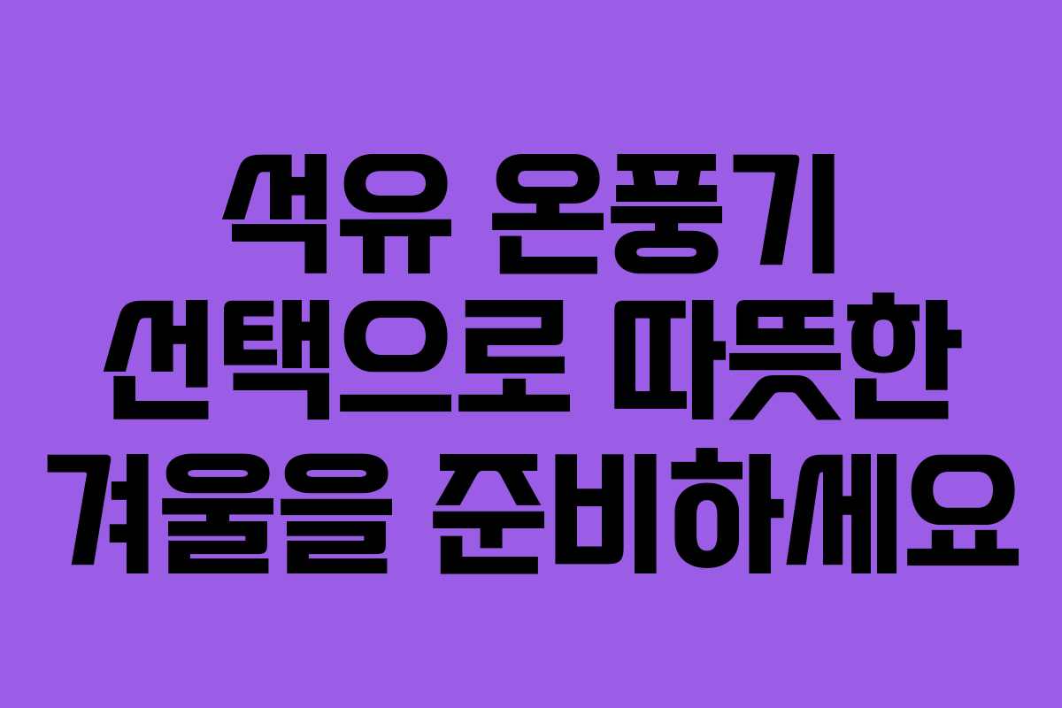 석유 온풍기 선택으로 따뜻한 겨울을 준비하세요