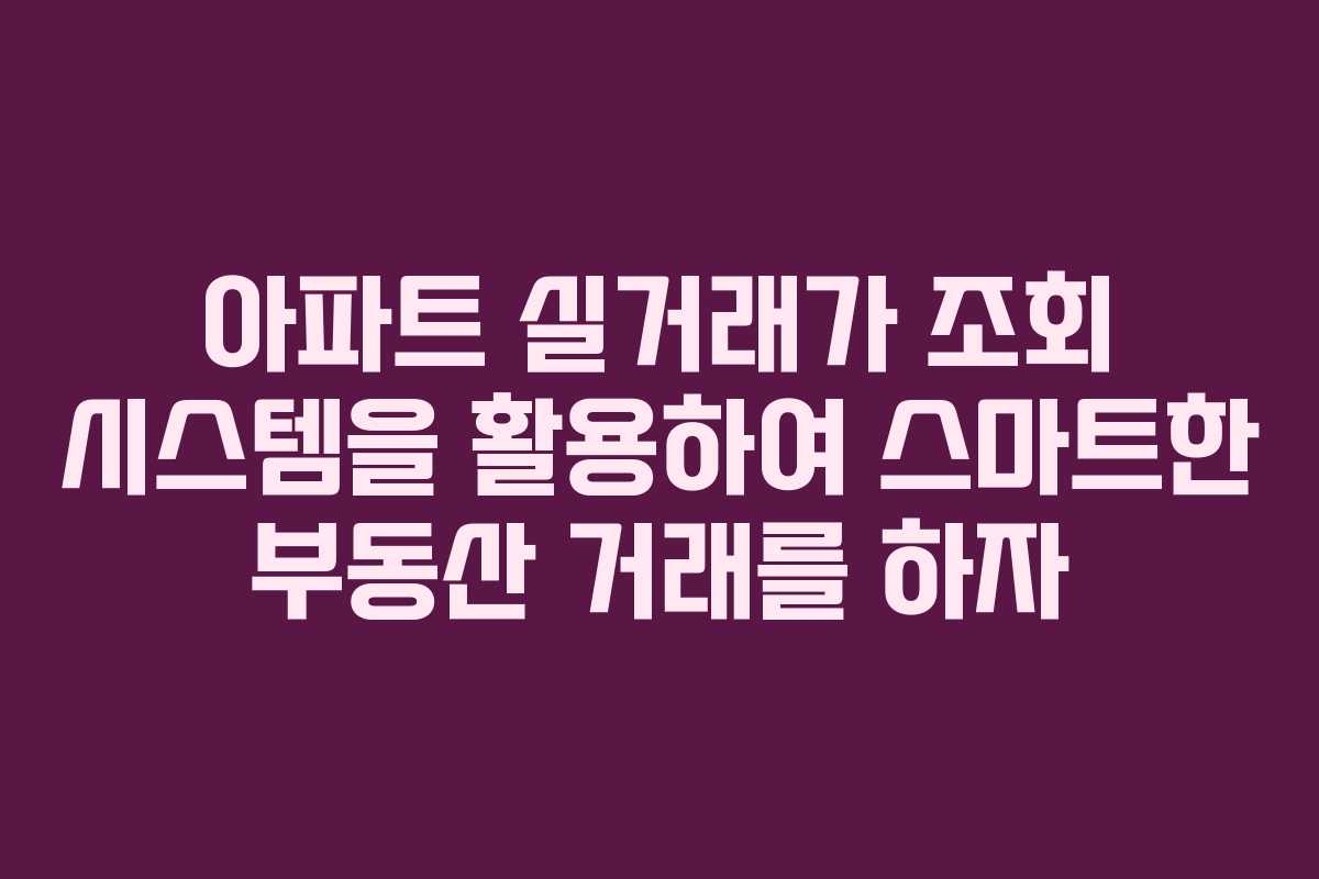 아파트 실거래가 조회 시스템을 활용하여 스마트한 부동산 거래를 하자 아파트 실거래가 조회 시스템을 활용하여 스마트한 부동산 거래를 하자