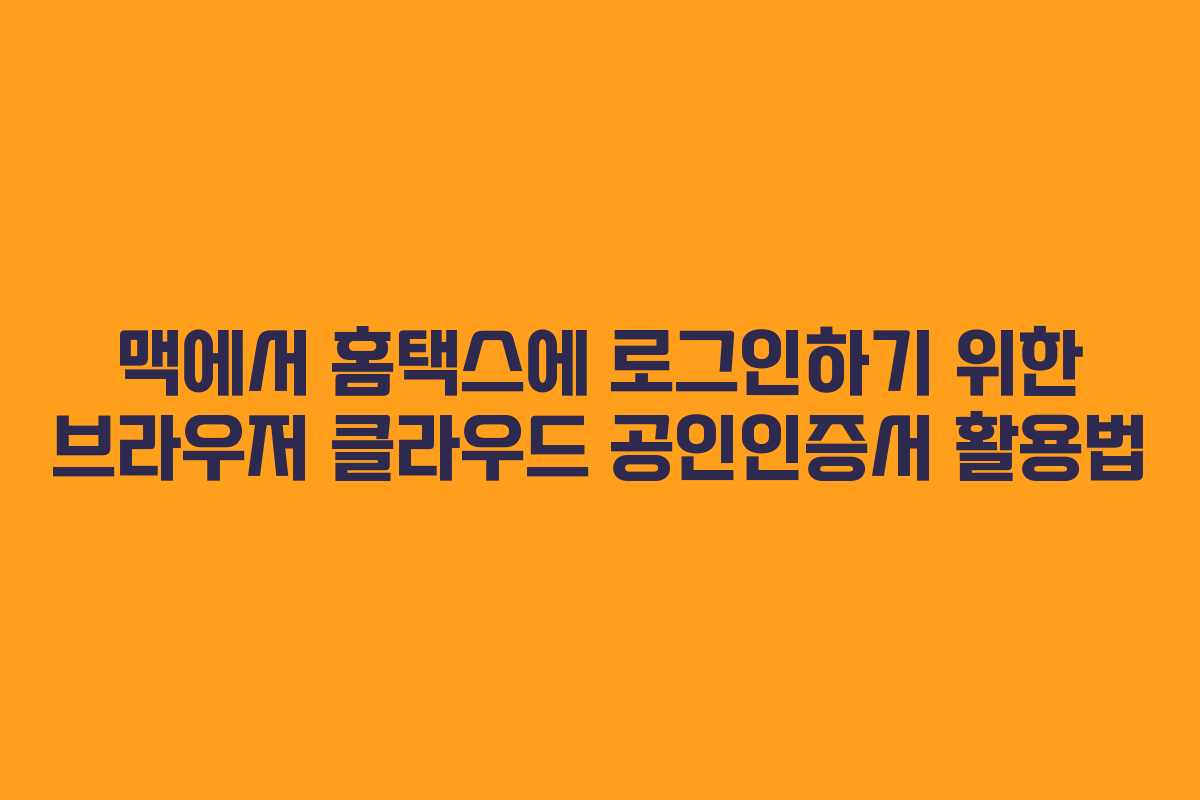 맥에서 홈택스에 로그인하기 위한 브라우저 클라우드 공인인증서 활용법 맥에서 홈택스에 로그인하기 위한 브라우저 클라우드 공인인증서 활용법