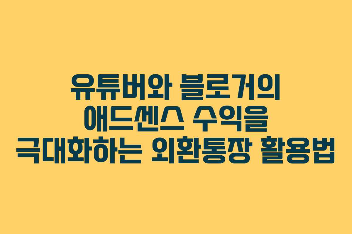 유튜버와 블로거의 애드센스 수익을 극대화하는 외환통장 활용법 유튜버와 블로거의 애드센스 수익을 극대화하는 외환통장 활용법