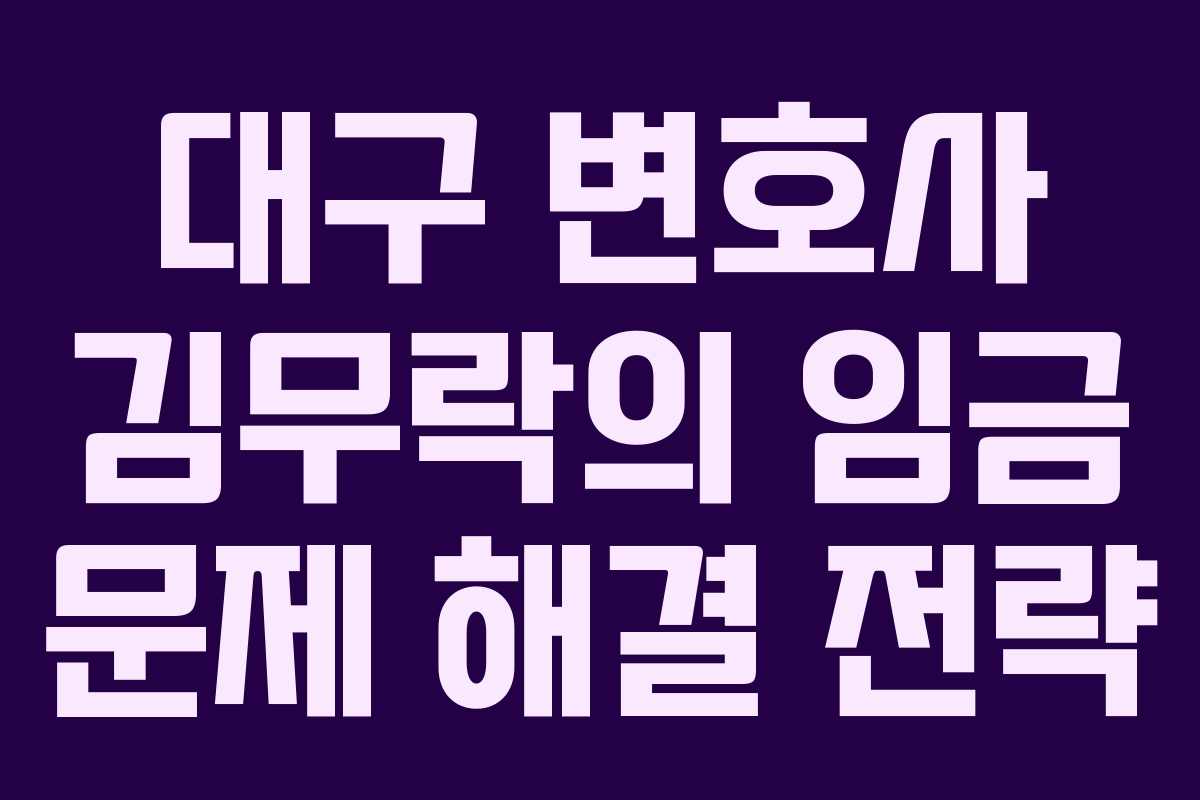 대구 변호사 김무락의 임금 문제 해결 전략 대구 변호사 김무락의 임금 문제 해결 전략