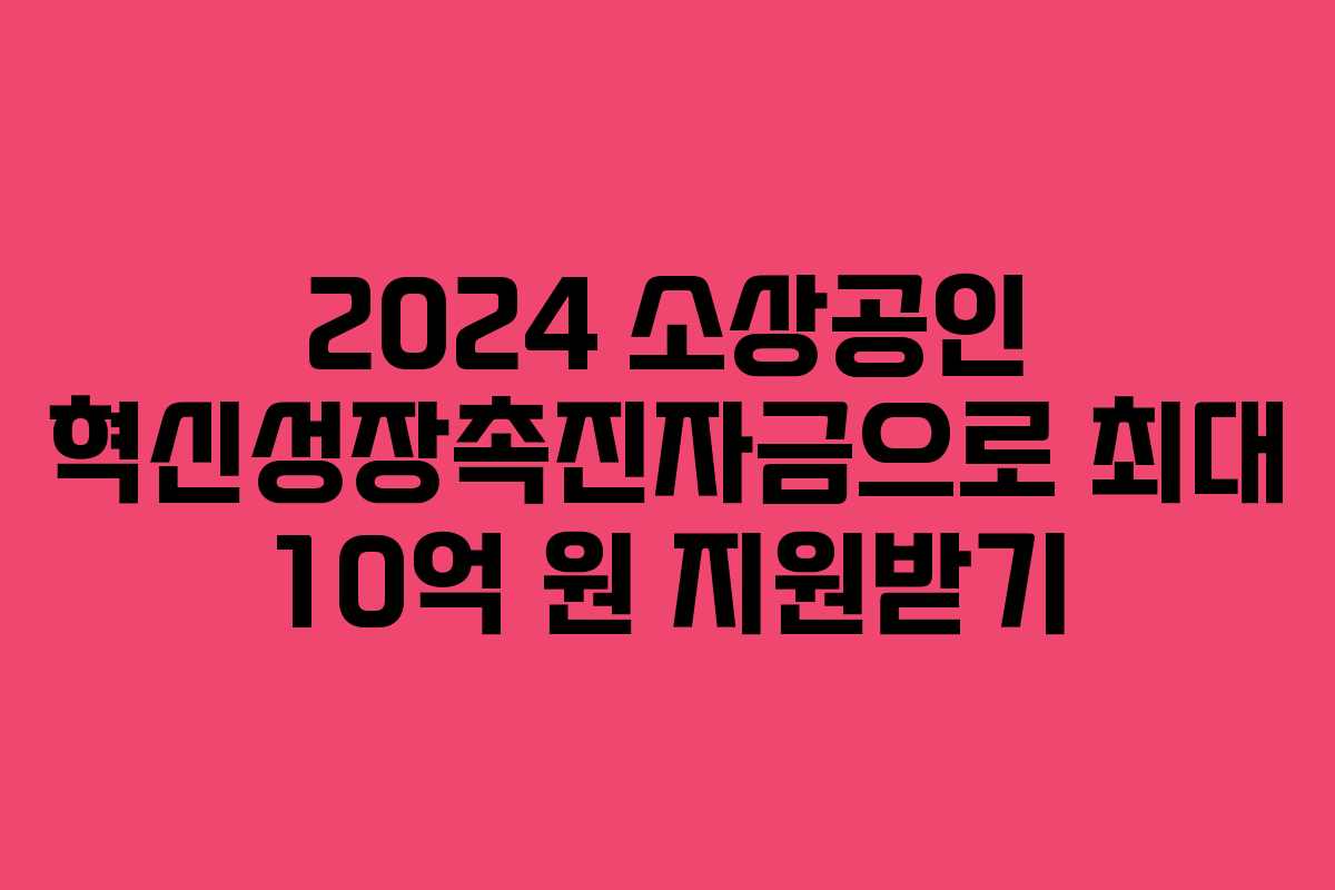 2024 소상공인 혁신성장촉진자금으로 최대 10억 원 지원받기