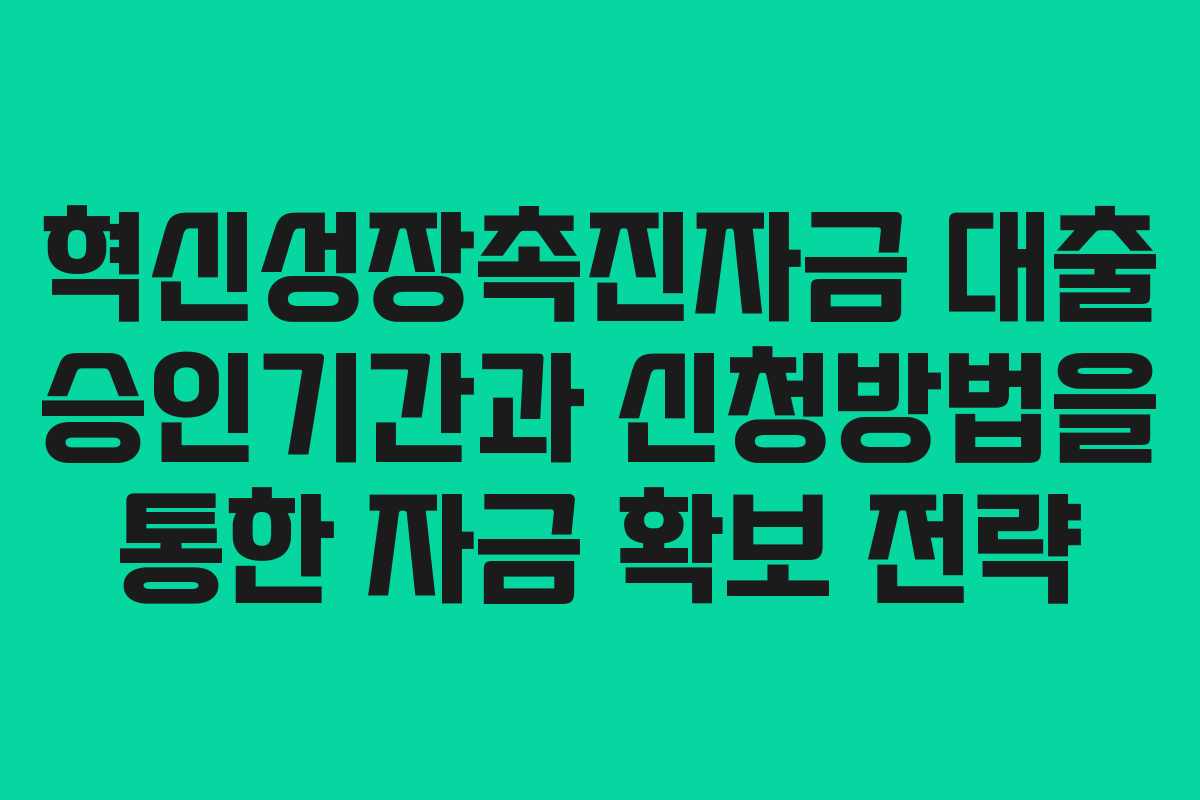 혁신성장촉진자금 대출 승인기간과 신청방법을 통한 자금 확보 전략