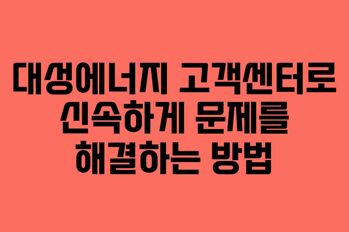 대성에너지 고객센터로 신속하게 문제를 해결하는 방법