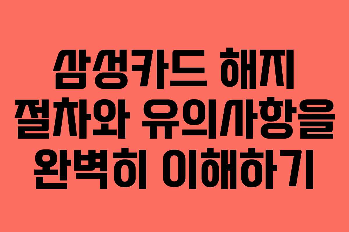 삼성카드 해지 절차와 유의사항을 완벽히 이해하기 삼성카드 해지 절차와 유의사항을 완벽히 이해하기