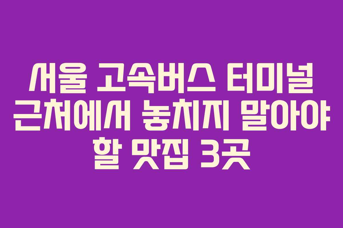서울 고속버스 터미널 근처에서 놓치지 말아야 할 맛집 3곳