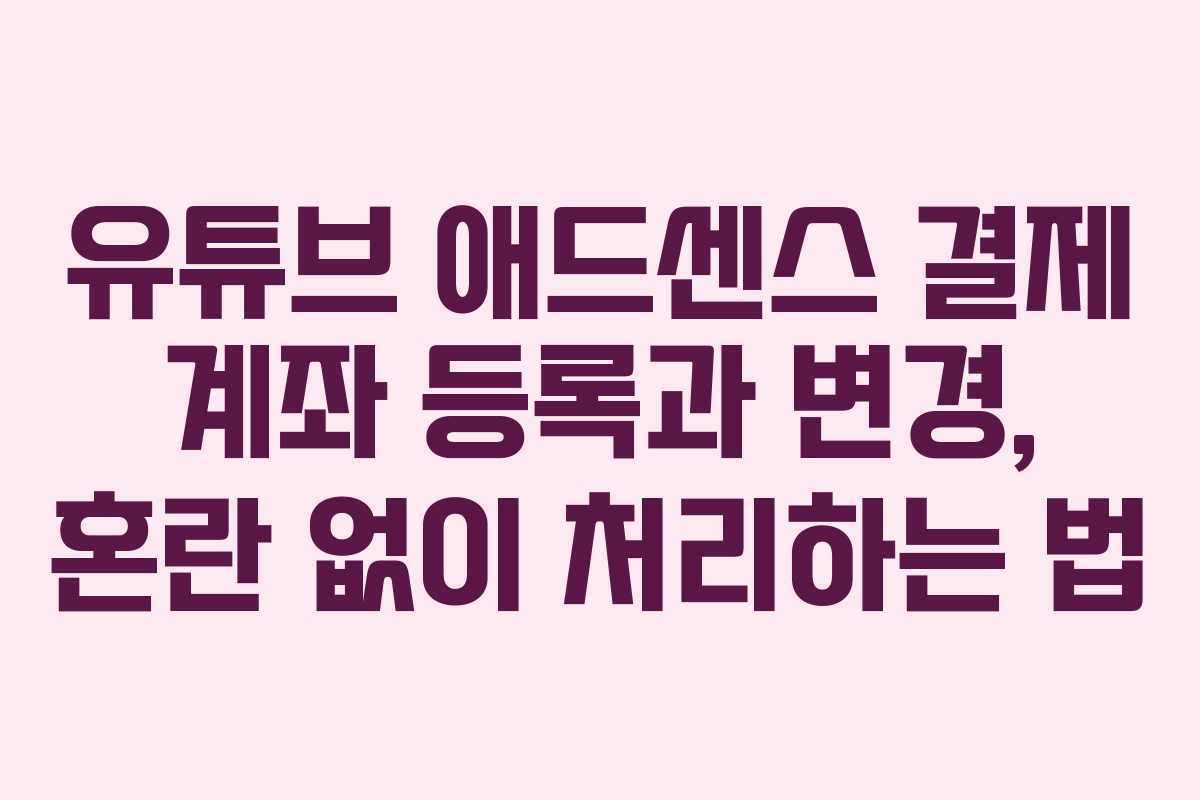 유튜브 애드센스 결제 계좌 등록과 변경, 혼란 없이 처리하는 법