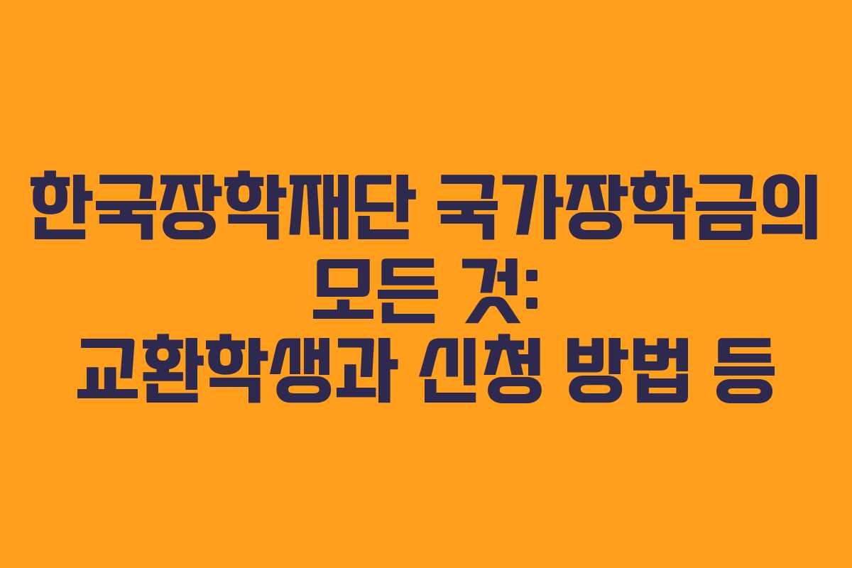 한국장학재단 국가장학금의 모든 것: 교환학생과 신청 방법 등 한국장학재단 국가장학금의 모든 것: 교환학생과 신청 방법 등