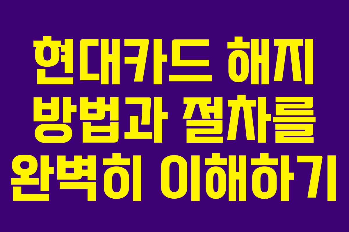 현대카드 해지 방법과 절차를 완벽히 이해하기
