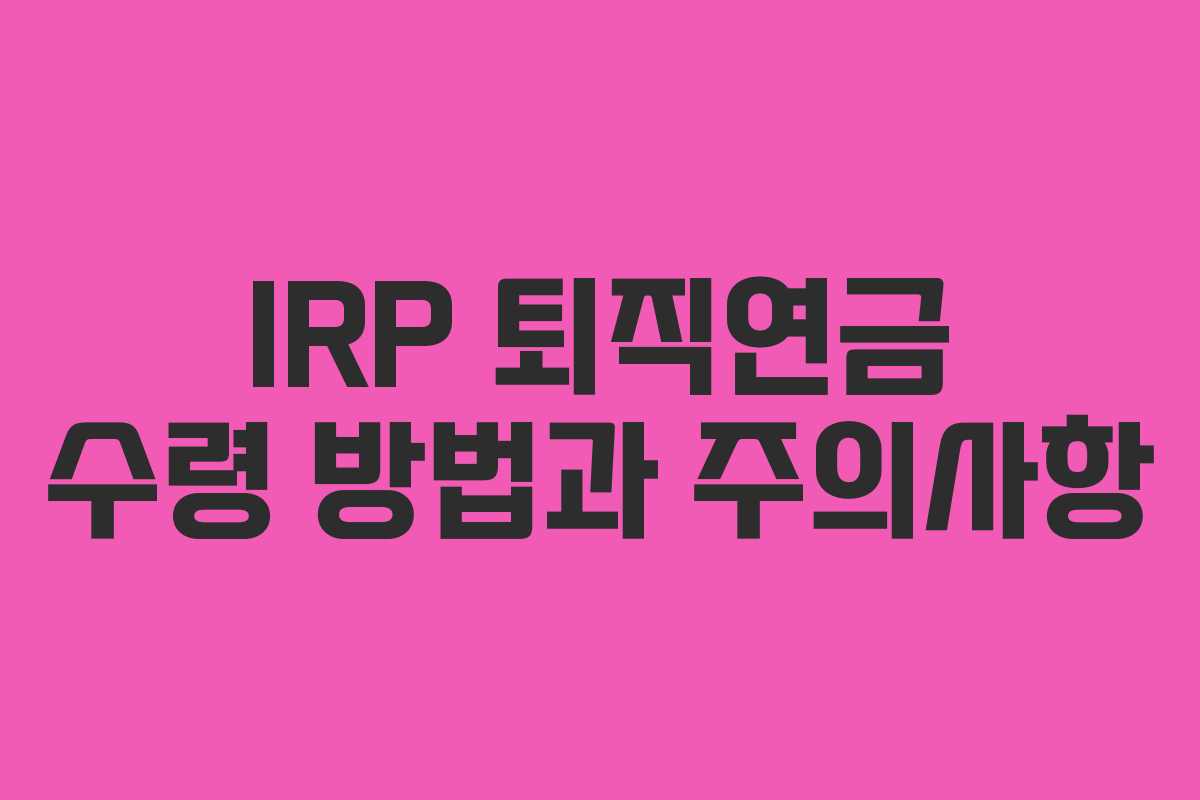 IRP 퇴직연금 수령 방법과 주의사항
