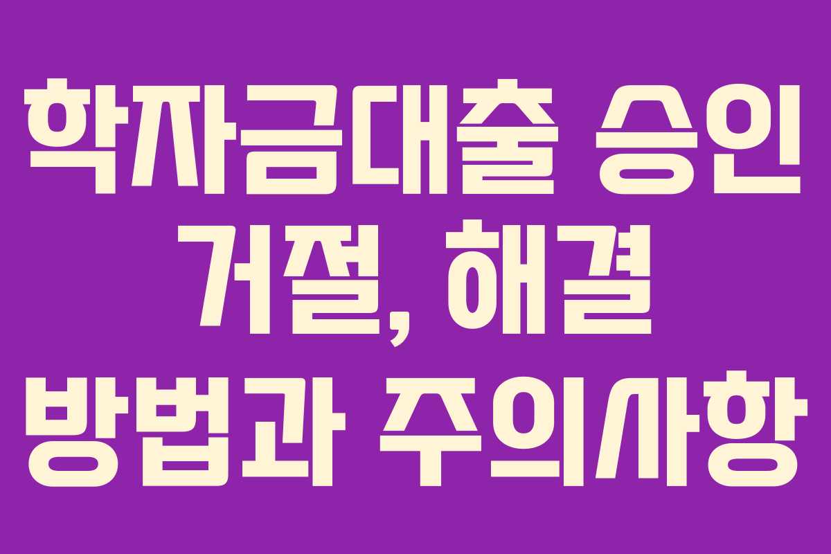 학자금대출 승인 거절, 해결 방법과 주의사항 학자금대출 승인 거절, 해결 방법과 주의사항