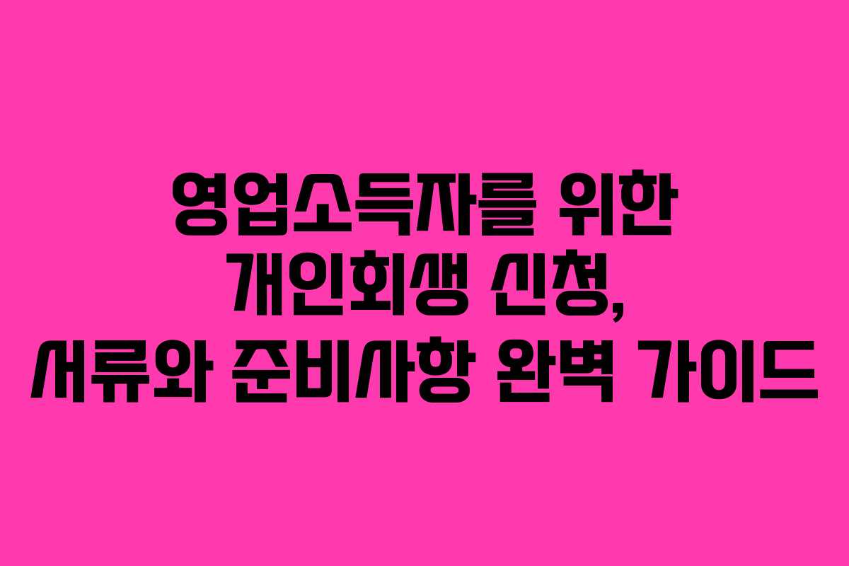 영업소득자를 위한 개인회생 신청, 서류와 준비사항 완벽 가이드