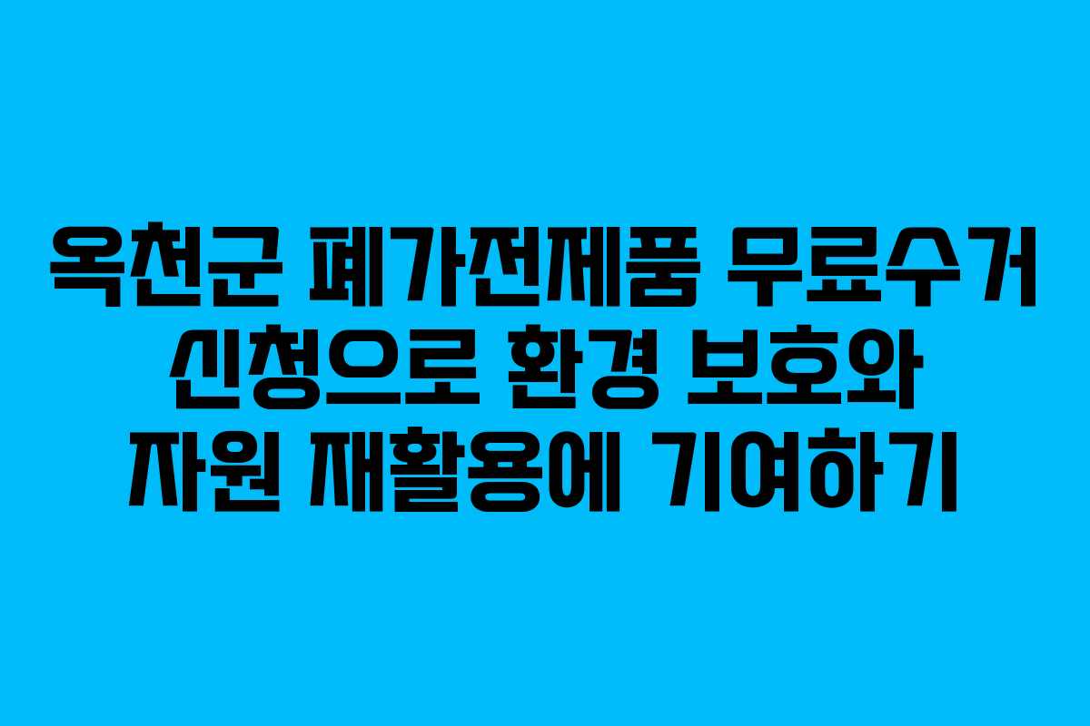 옥천군 폐가전제품 무료수거 신청으로 환경 보호와 자원 재활용에 기여하기 옥천군 폐가전제품 무료수거 신청으로 환경 보호와 자원 재활용에 기여하기