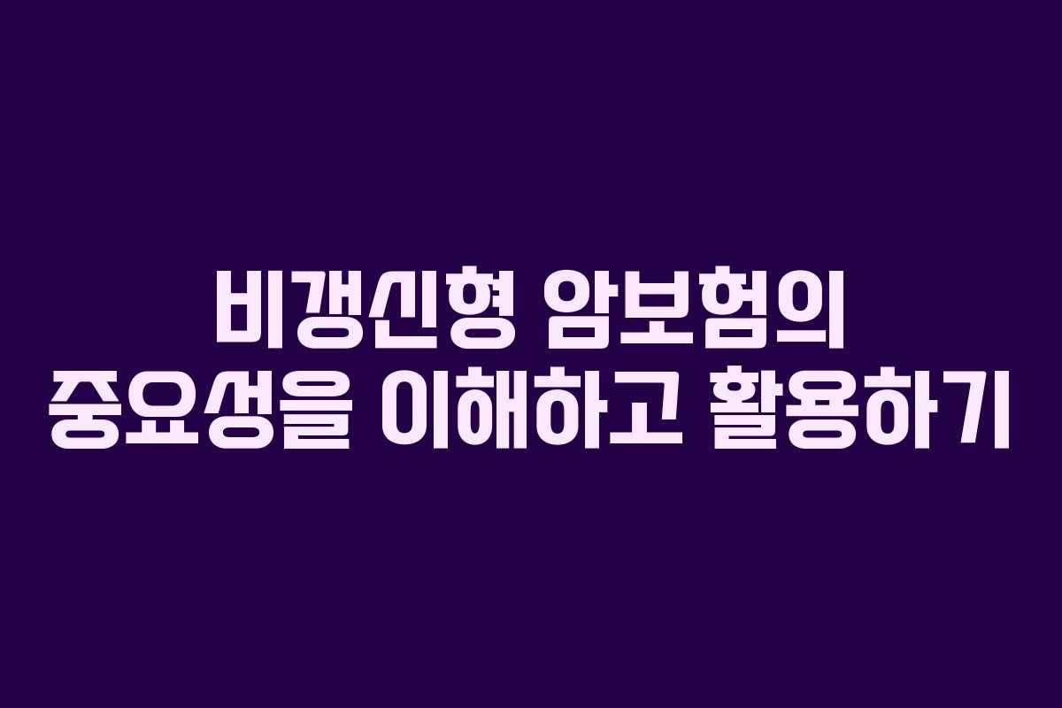 비갱신형 암보험의 중요성을 이해하고 활용하기