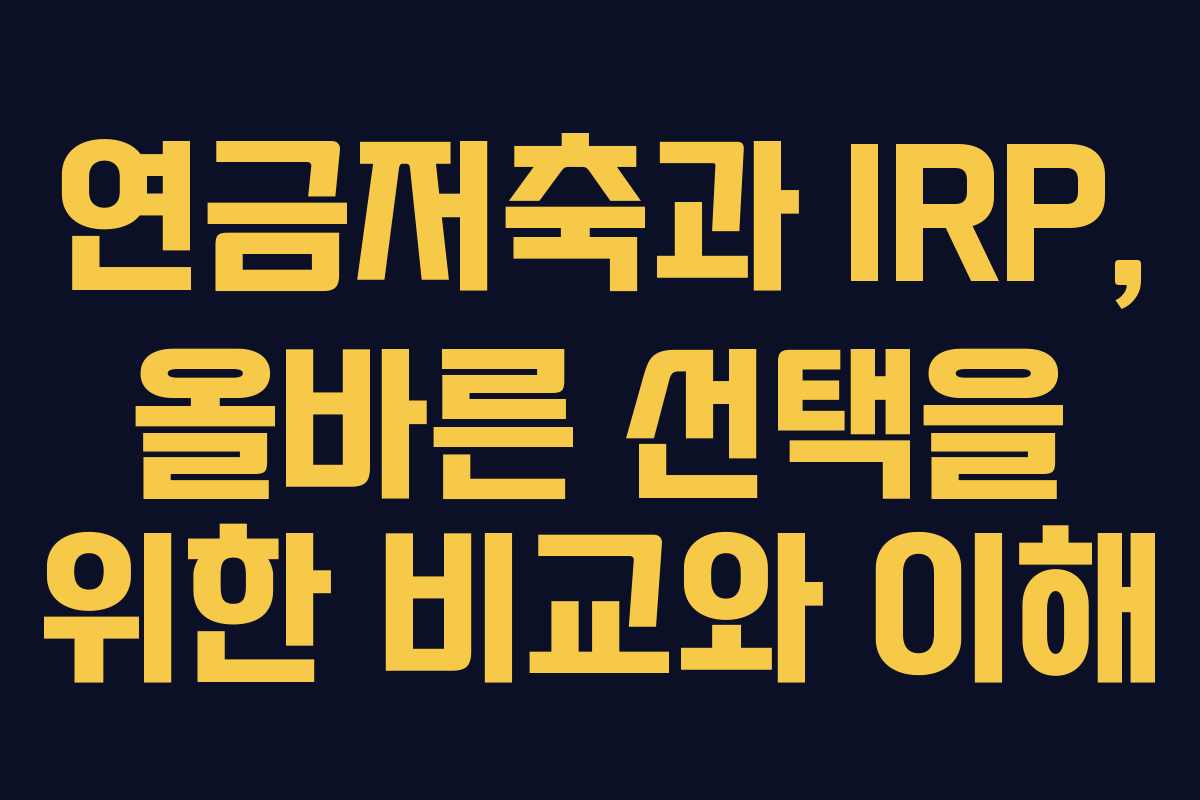 연금저축과 IRP, 올바른 선택을 위한 비교와 이해