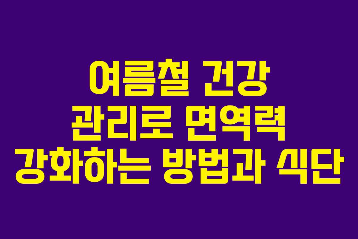 여름철 건강 관리로 면역력 강화하는 방법과 식단