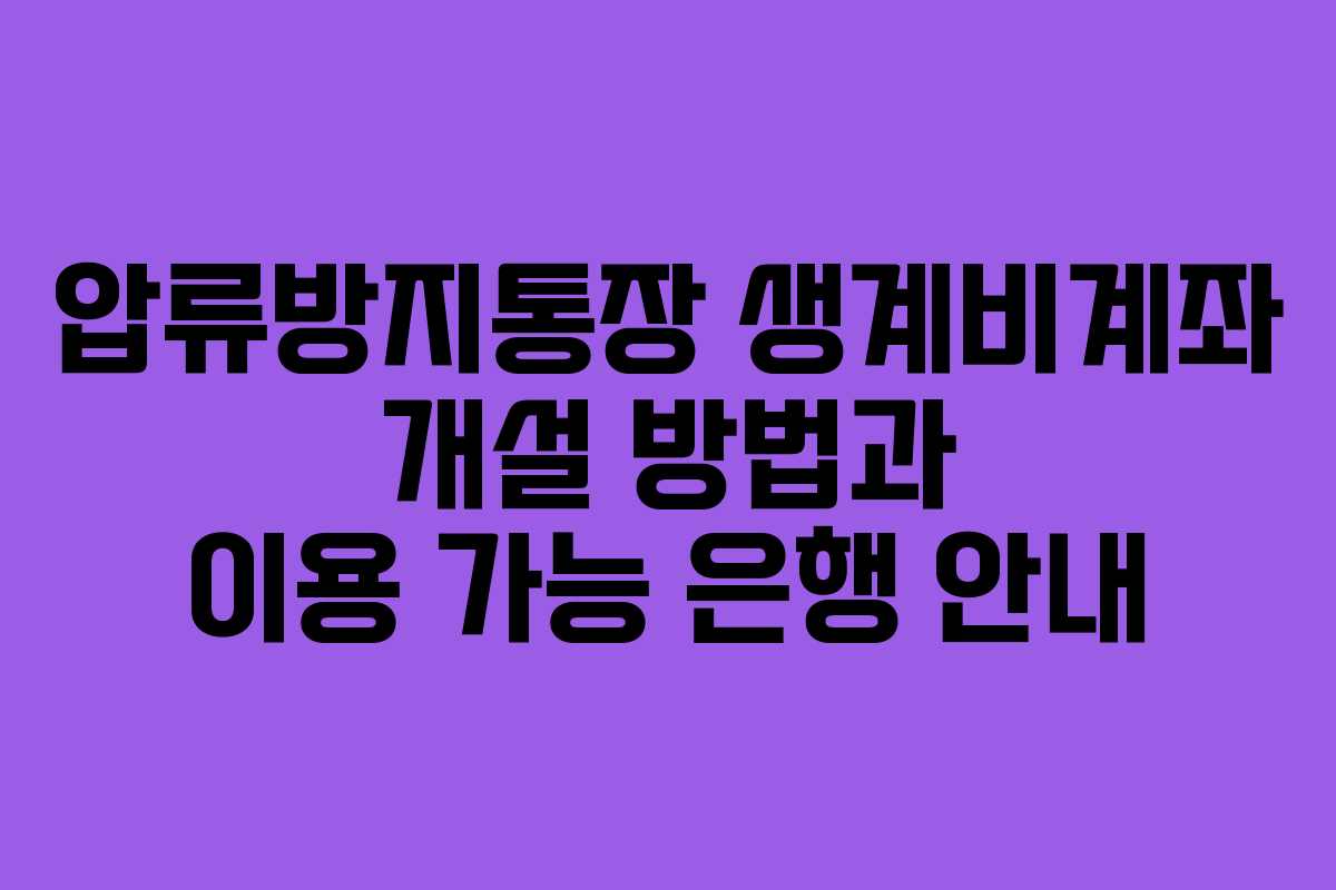 압류방지통장 생계비계좌 개설 방법과 이용 가능 은행 안내 압류방지통장 생계비계좌 개설 방법과 이용 가능 은행 안내