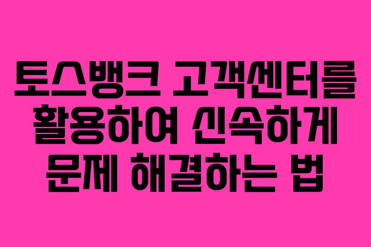 토스뱅크 고객센터를 활용하여 신속하게 문제 해결하는 법