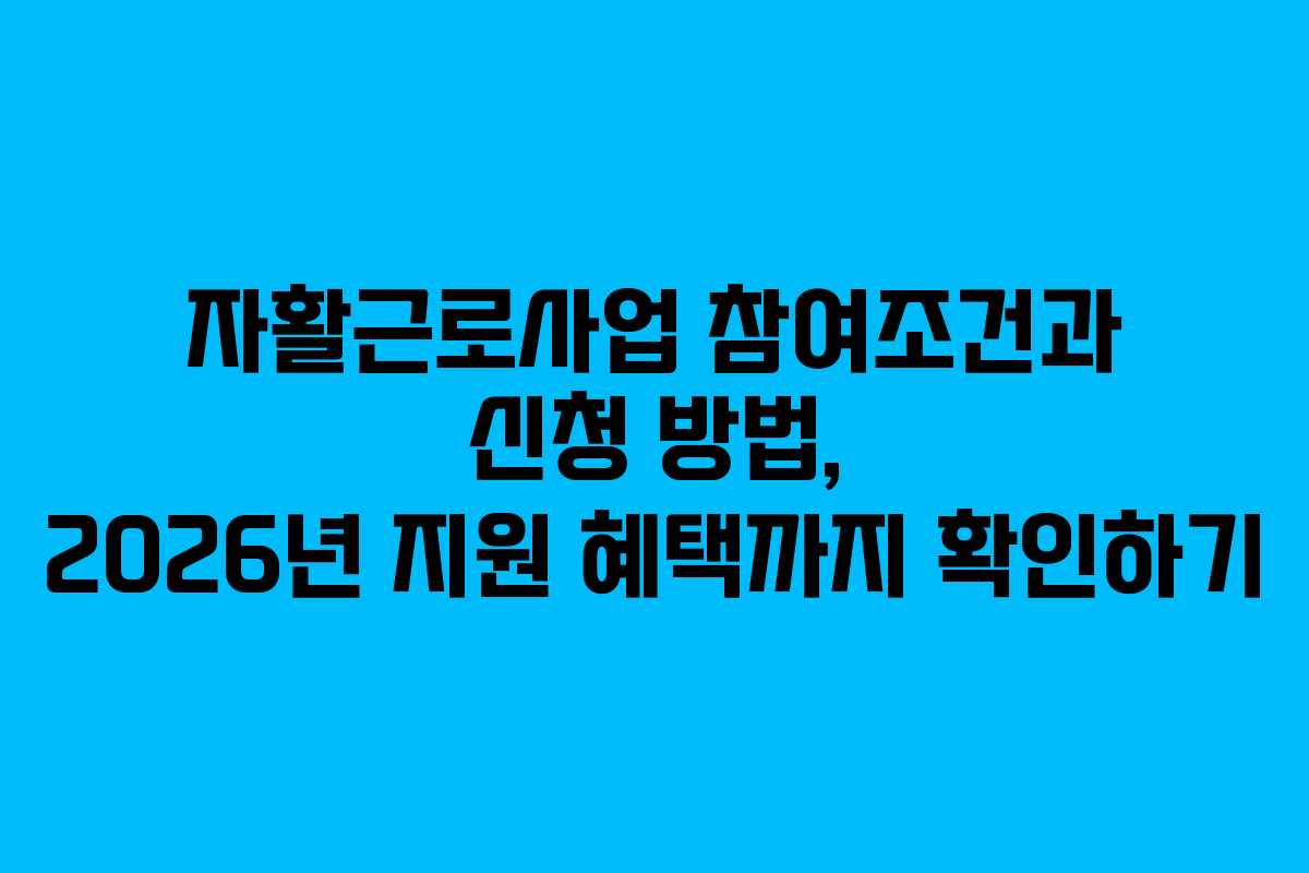 자활근로사업 참여조건과 신청 방법, 2026년 지원 혜택까지 확인하기