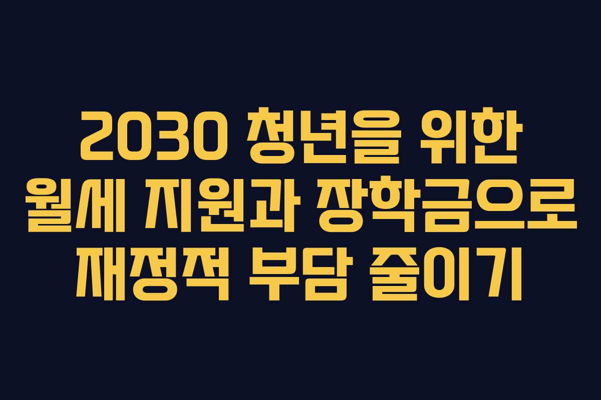 2030 청년을 위한 월세 지원과 장학금으로 재정적 부담 줄이기