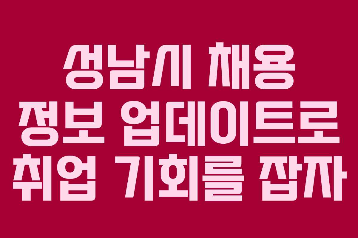 성남시 채용 정보 업데이트로 취업 기회를 잡자