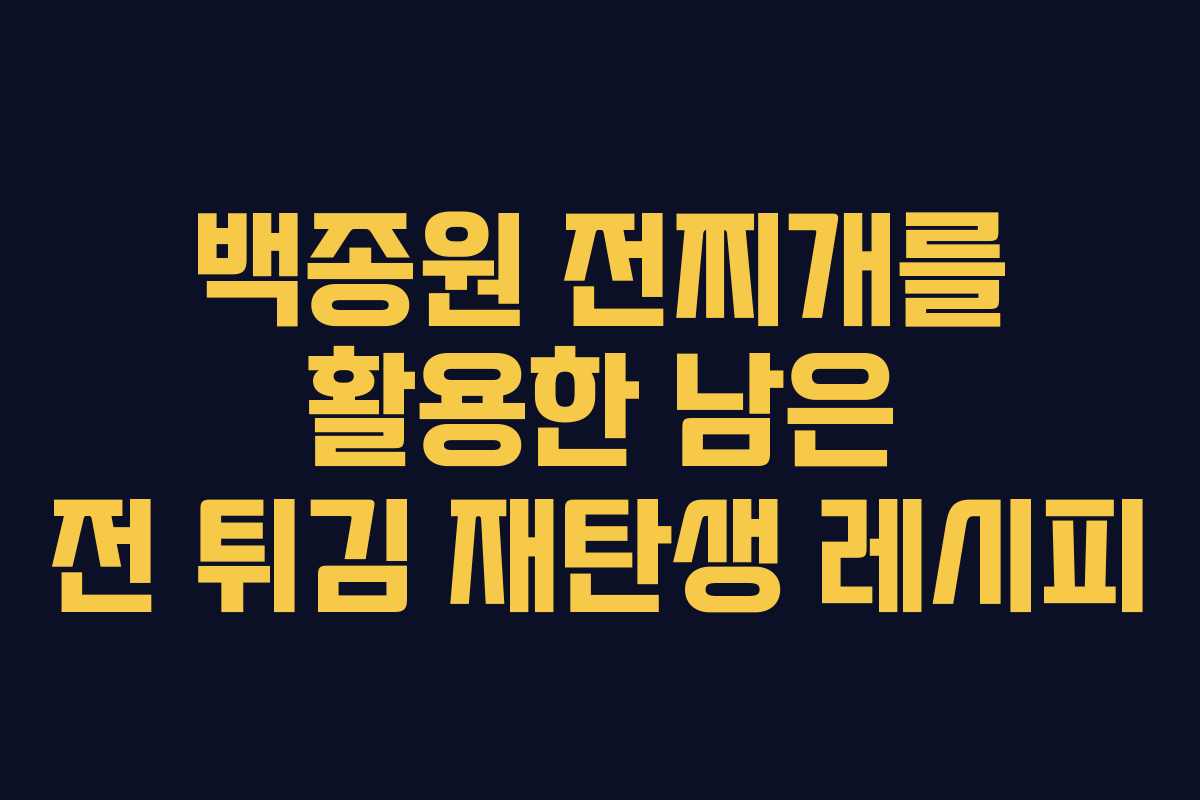 백종원 전찌개를 활용한 남은 전 튀김 재탄생 레시피