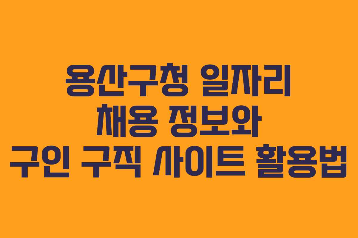 용산구청 일자리 채용 정보와 구인 구직 사이트 활용법