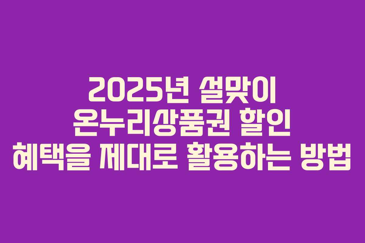 2025년 설맞이 온누리상품권 할인 혜택을 제대로 활용하는 방법
