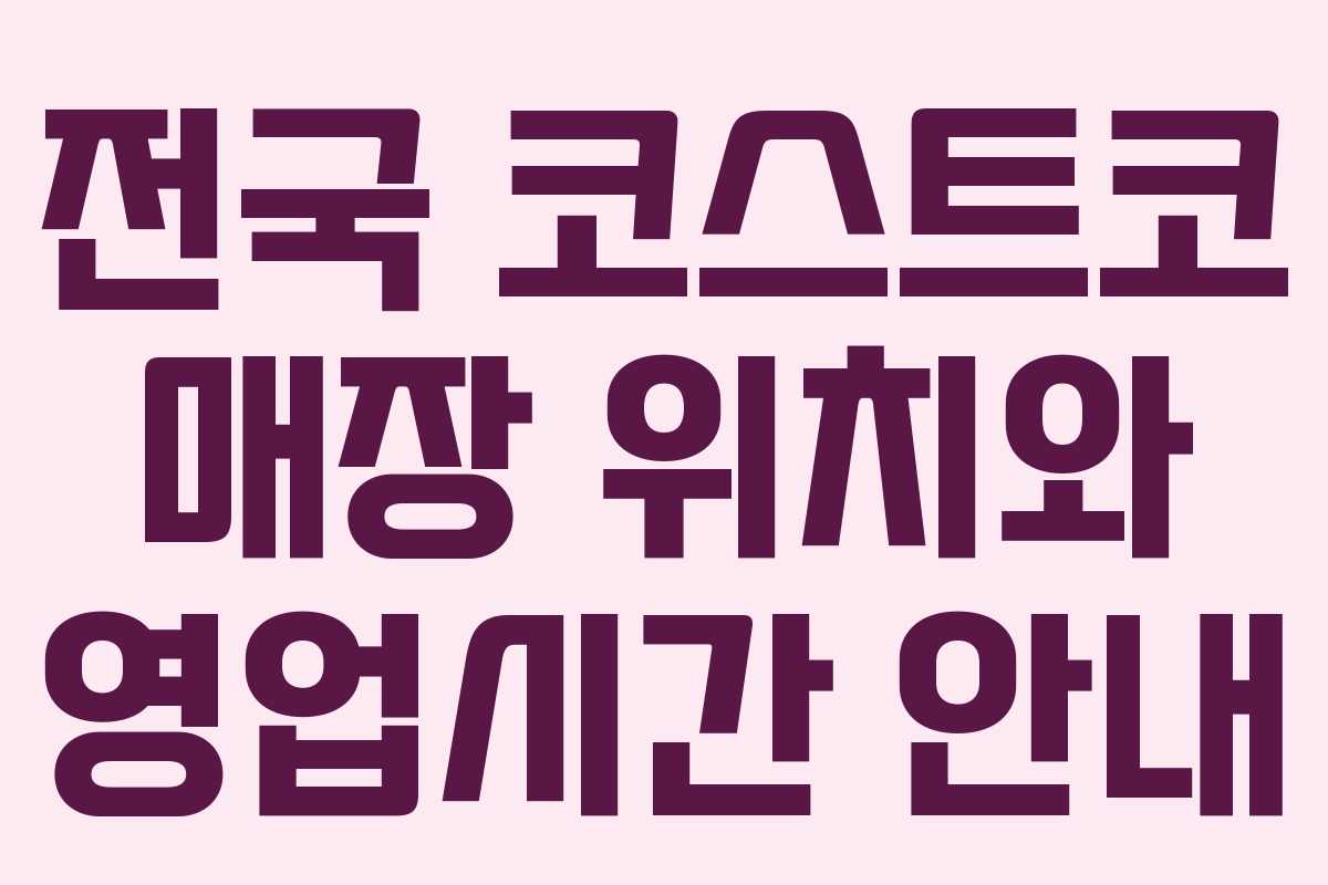 전국 코스트코 매장 위치와 영업시간 안내