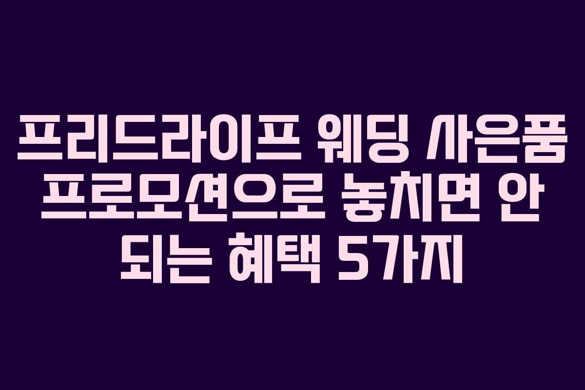 프리드라이프 웨딩 사은품 프로모션으로 놓치면 안 되는 혜택 5가지