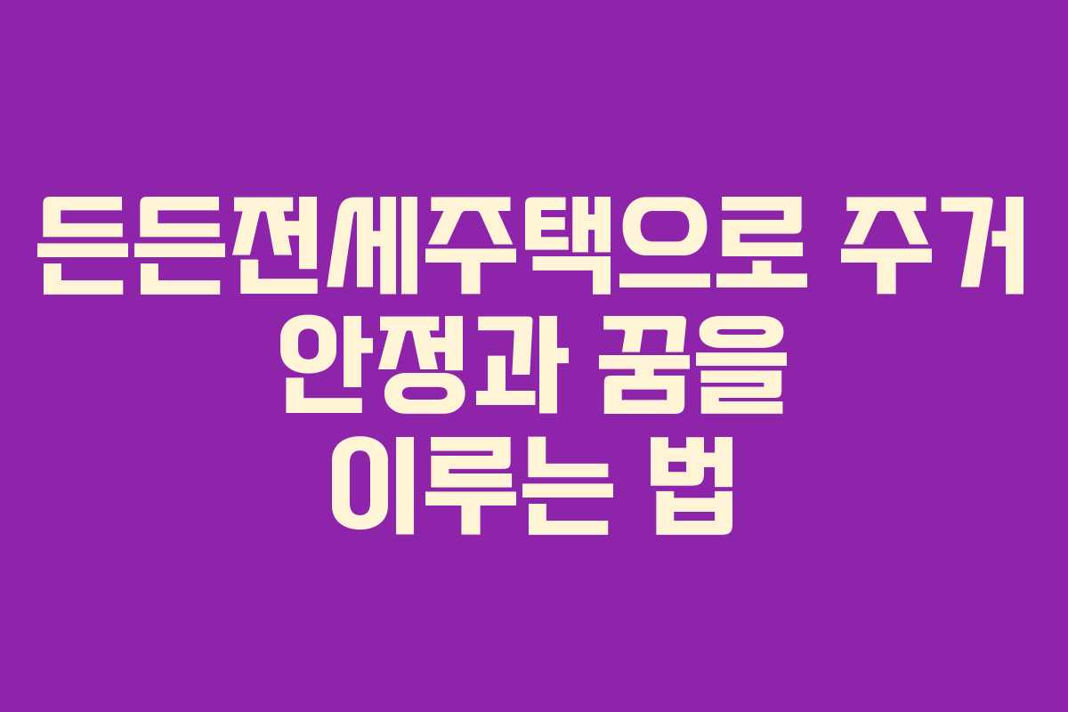 든든전세주택으로 주거 안정과 꿈을 이루는 법