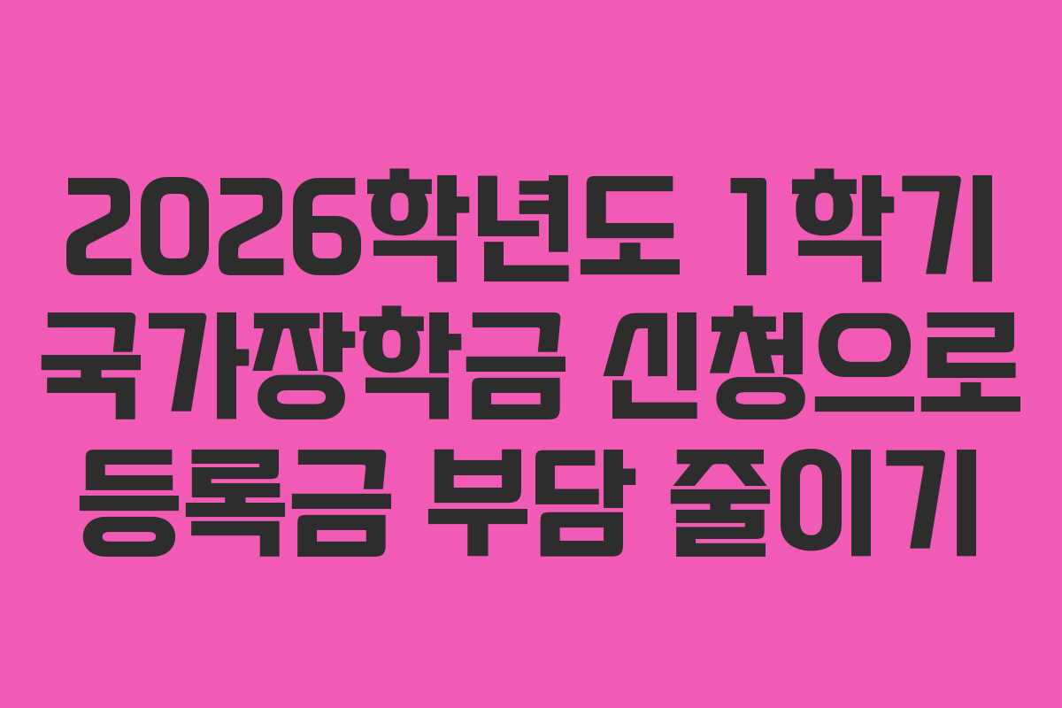 2026학년도 1학기 국가장학금 신청으로 등록금 부담 줄이기