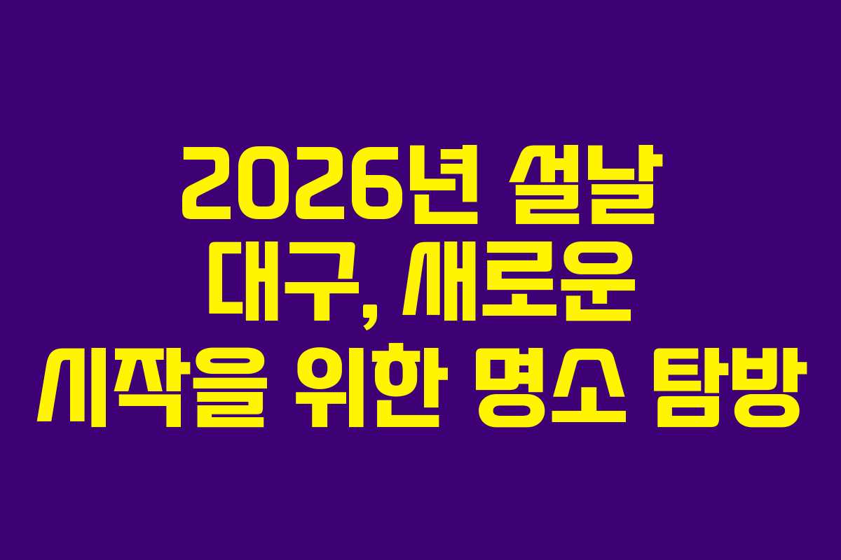 2026년 설날 대구, 새로운 시작을 위한 명소 탐방