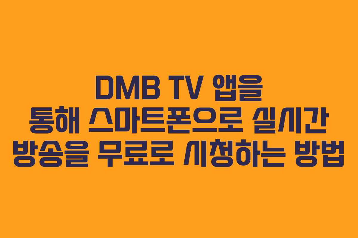 DMB TV 앱을 통해 스마트폰으로 실시간 방송을 무료로 시청하는 방법