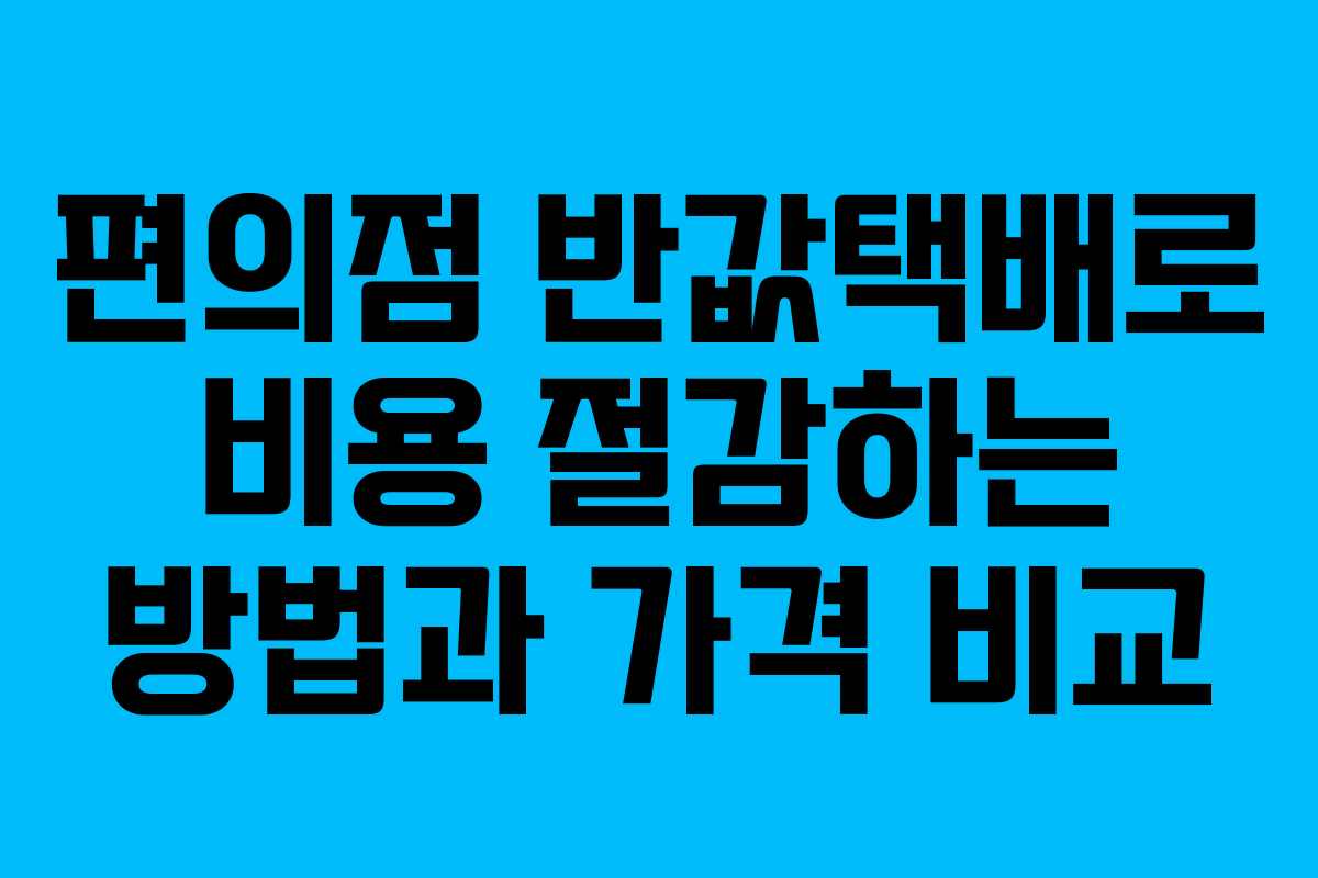 편의점 반값택배로 비용 절감하는 방법과 가격 비교