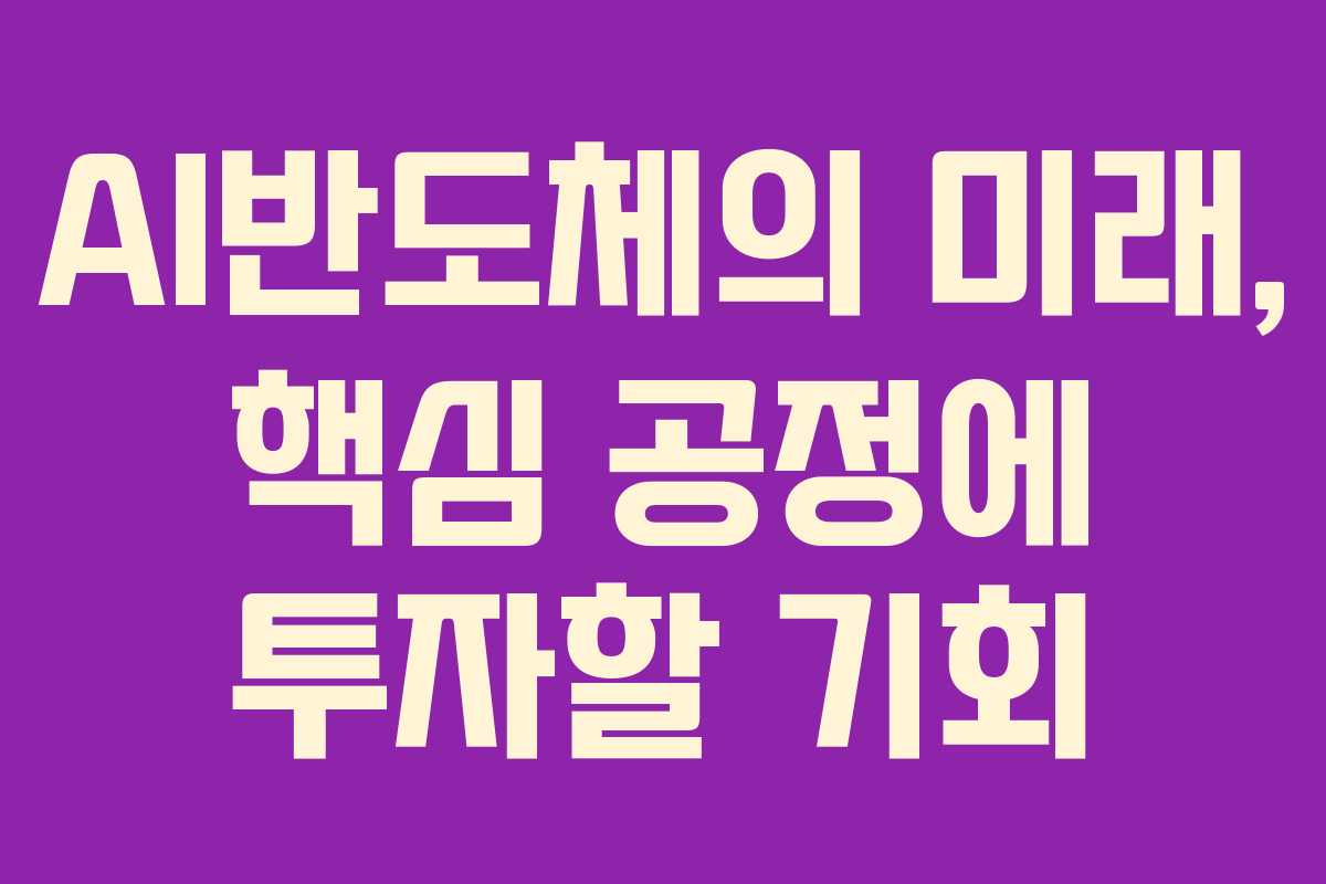 AI반도체의 미래, 핵심 공정에 투자할 기회
