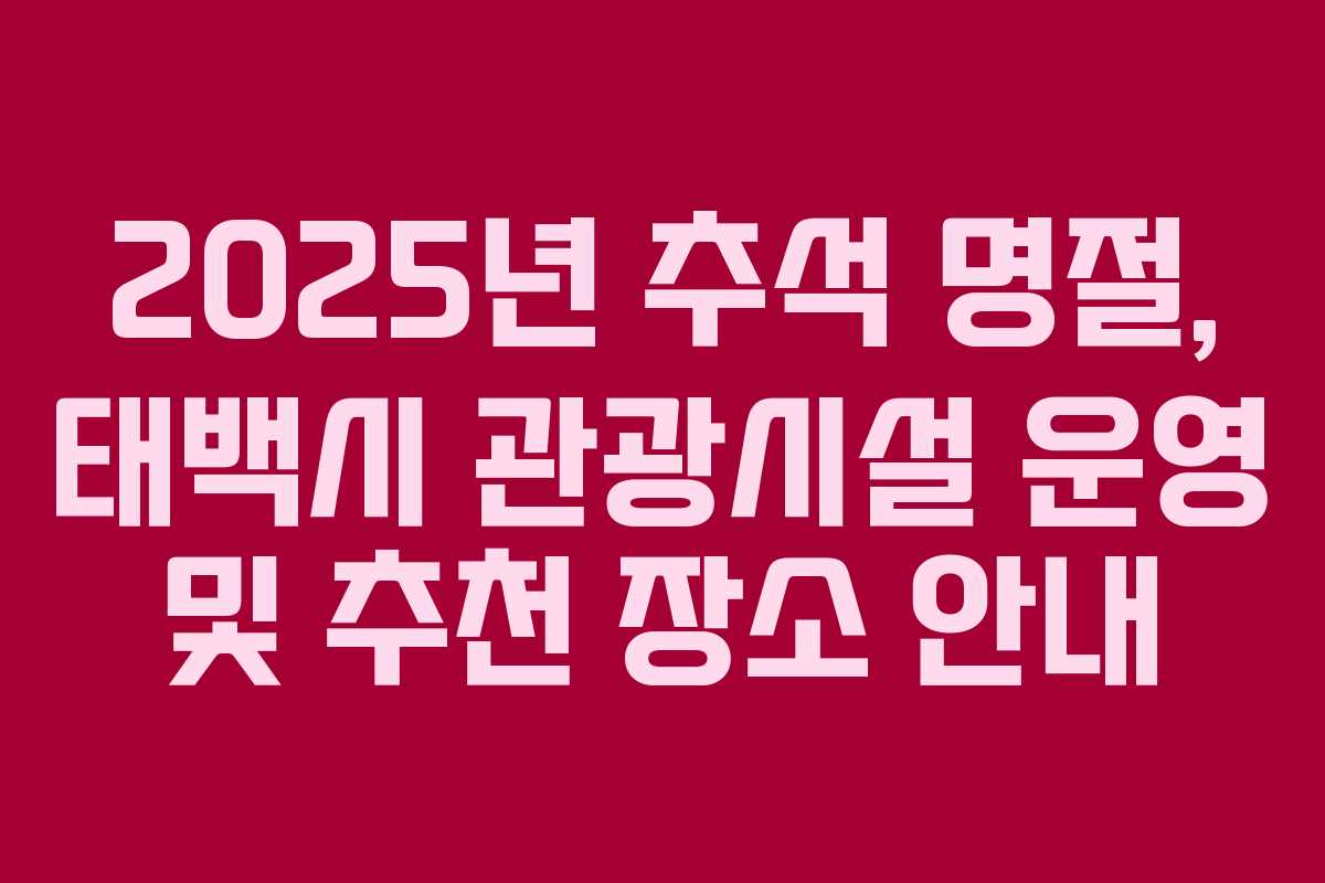 2025년 추석 명절, 태백시 관광시설 운영 및 추천 장소 안내