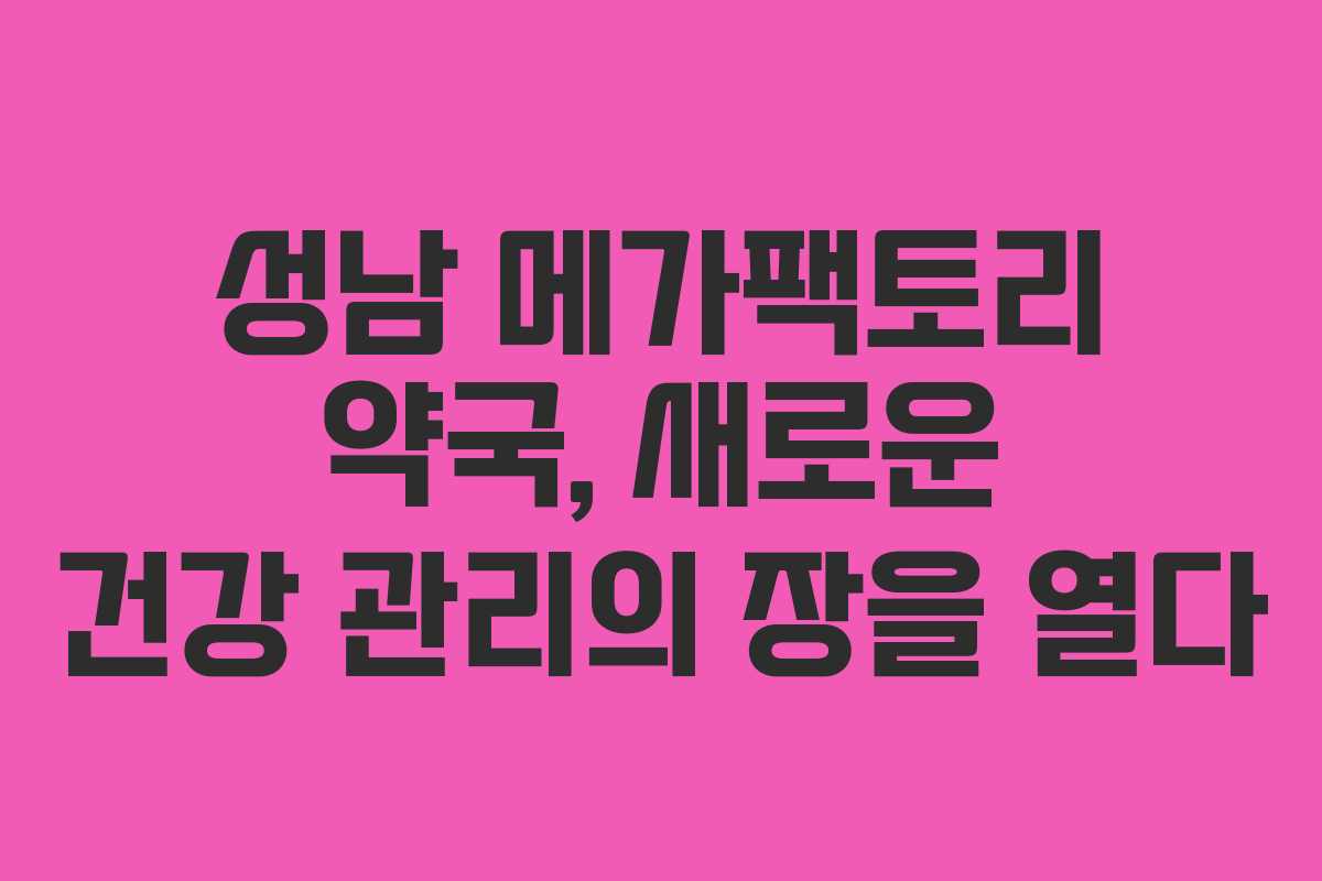 성남 메가팩토리 약국, 새로운 건강 관리의 장을 열다