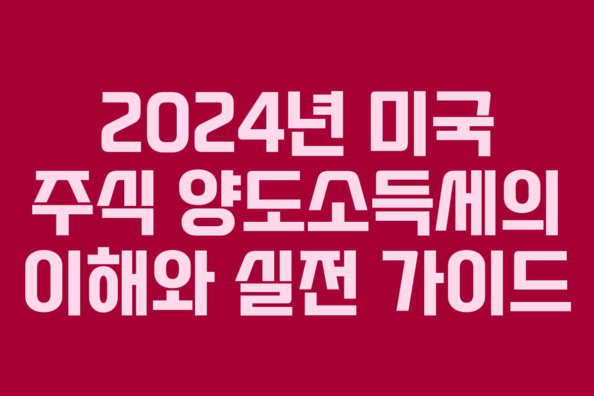 2024년 미국 주식 양도소득세의 이해와 실전 가이드